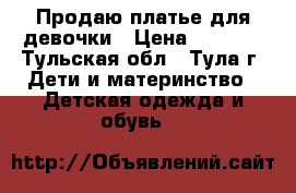 Продаю платье для девочки › Цена ­ 1 000 - Тульская обл., Тула г. Дети и материнство » Детская одежда и обувь   